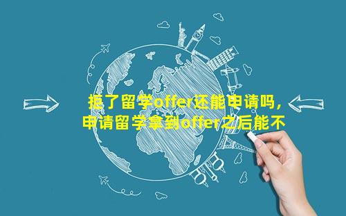 拒了留学offer还能申请吗,申请留学拿到offer之后能不去 🐛 吗